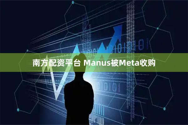 南方配资平台 Manus被Meta收购