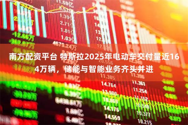 南方配资平台 特斯拉2025年电动车交付量近164万辆，储能与智能业务齐头并进