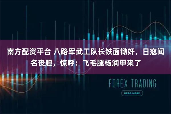 南方配资平台 八路军武工队长铁面锄奸，日寇闻名丧胆，惊呼：飞毛腿杨润甲来了