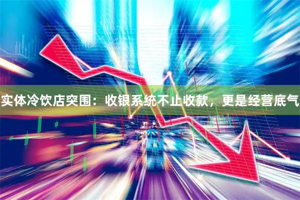 实体冷饮店突围：收银系统不止收款，更是经营底气
