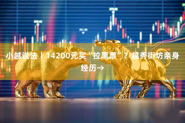小越说法丨14200元买“拉黑票”？越秀街坊亲身经历→