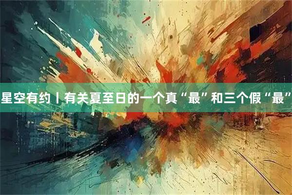 星空有约丨有关夏至日的一个真“最”和三个假“最”