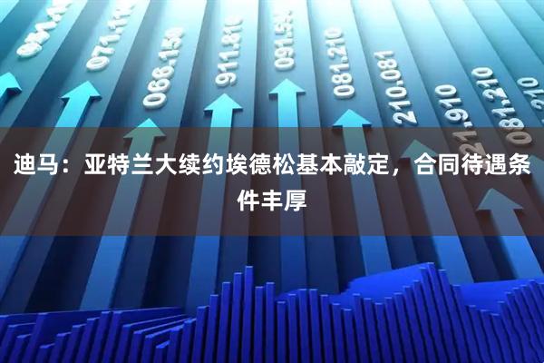 迪马：亚特兰大续约埃德松基本敲定，合同待遇条件丰厚