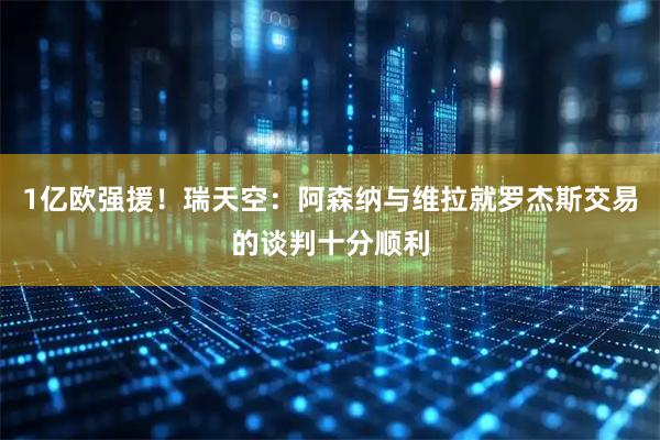 1亿欧强援！瑞天空：阿森纳与维拉就罗杰斯交易的谈判十分顺利