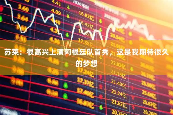 苏莱：很高兴上演阿根廷队首秀，这是我期待很久的梦想